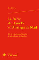 La France de Henri IV en Amérique du Nord, De la création de l'acadie à la fondation de québec