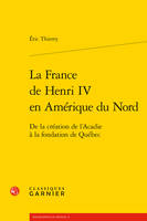 La France de Henri IV en Amérique du Nord, De la création de l'acadie à la fondation de québec