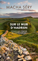 Sur le mur d'Hadrien, Voyage aux confins de l Empire romain