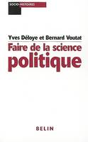 FAIRE DE LA SCIENCE POLITIQUE - POUR UNE ANALYSE SOCIO-HISTORIQUE DU POLITIQUE, Pour une analyse socio-historique du politique