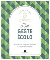 MON GESTE ECOLO, 10 habitudes simples & efficaces à adopter au quotidien