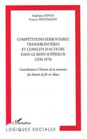 Compétitions ferroviaires transfrontièrs et conflits d'acteurs  dans le Rhin supérieur (1830-1870), Contribution à l'histoire de la naissance du chemin de fer en Alsace