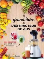 Le grand livre de l'extracteur de jus, 300 recettes pour faire le plein de vitamines