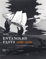Entangled Pasts, 1768-now: Art, Colonialism and Change /anglais
