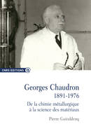 Georges Chaudron 1891-1976 De la chimie métallurgique, de la chimie métallurgique à la science des matériaux