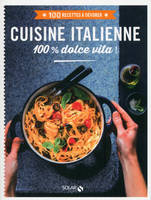 Cuisine italienne 100 % dolce vita ! - 100 recettes à dévorer