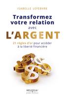 Transformez votre relation avec l'argent, 21 règles d'or pour accéder à la liberté financière