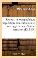 Saumur, sa topographie, sa population, son état sanitaire, son hygiène, ses réformes sanitaires