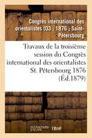 Travaux de la troisième session du Congrès international des orientalistes, St. Pétersbourg 1876