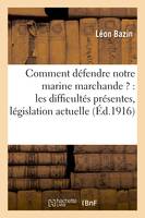 Comment défendre notre marine marchande ? : les difficultés présentes, les résultats de la, législation actuelle, la protection nécessaire, l'effort nécessaire