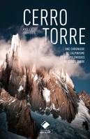 Cerro Torre, La plus belle montagne du monde - Un siècle d'escalade et de polémiques