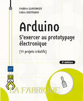 Arduino - S'exercer au prototypage électronique (11 projets créatifs) (2e édition), S'exercer au prototypage électronique (11 projets créatifs) (2e édition)