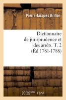 Dictionnaire de jurisprudence et des arrêts. T. 2 (Éd.1781-1788)