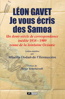 Léon Gavet, je vous écris des Samoa, Un demi-siècle de correspondance inédite 1858 - 1909 venue de la lointaine Océanie