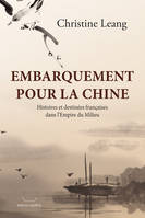 Embarquement pour la Chine - Histoires et destinées françaises dans l’Empire du Milieu, histoires et destinées françaises dans l'empire du Milieu