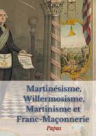 Martinésisme Willermosisme Martinisme et Franc-Maçonnerie, édition intégrale annotée