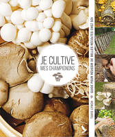 Je cultive mes champignons, Guide pour reussir de belles recoltes chez soi