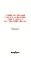 Penser le politique et ce qui lui échappe : face à l'oeuvre d'Yves Charles Zarka, Face à l'oeuvre d'Yves Charles Zarka