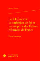 Les Origines de la confession de foi et la discipline des Églises réformées de France, Étude historique