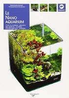 Le nano aquarium / choix du matériel, sélection des espèces, modèles d'aménagement, entretien...