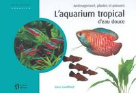 L'aquarium tropical d'eau douce : Aménagement plantes et poissons