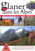 Glaner dans les Alpes - des conseils, des astuces, des recettes pour envisager sous un angle curieux ou gourmand, ses balade