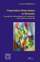 L'importation démocratique en Roumanie, Une perspective anthropologique sur la construction d'une société post-dictatoriale