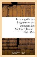 Le vrai guide des baigneurs et des étrangers aux Sables-d'Olonne : (Éd.1874)