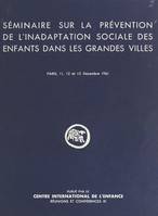 Séminaire sur la prévention de l'inadaptation sociale des enfants dans les grandes villes, Paris, 11, 12 et 13 décembre 1961