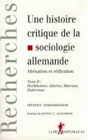 Tome 2, Horkheimer, Adorno, Marcuse, Habermas, Une histoire critique de la sociologie allemande aliénation et réification, aliénation et réification