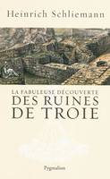 La Fabuleuse Découverte des ruines de Troie, Premier voyage à Troie 1868 suivi de Antiquités Troyennes 1871-1873