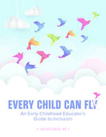 Every Child Can Fly, An Early Childhood Educator's Guide to Inclusion