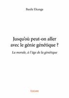 Jusqu'où peut on aller avec le génie génétique ?, La morale, à l'âge de la génétique