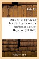 Declaration du Roy sur le subject des nouveaux remuements de son Royaume