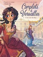 Complots à Versailles - Tome 1 À la cour du Roi