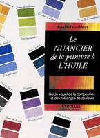 LE NUANCIER DE LA PEINTURE A L'HUILE - guide visuel de la composition et des melanges de couleurs., guide visuel de la composition et des mélanges de couleurs