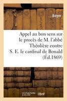 Appel au bon sens sur le procès de M. l'abbé Théolière contre S. E. le cardinal de Bonald, , archevêque de Lyon...