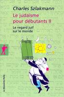 Le Judaïsme pour débutants - tome 2 Le regard juif sur le monde, Le regard juif sur le monde