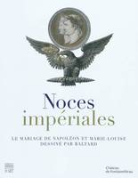 Noces impériales / le mariage de Napoléon et Marie-Louise dessiné par Baltard : exposition, château, le mariage de Napoléon et Marie-Louise dessiné par Baltard