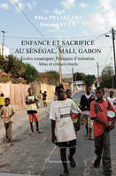 Enfance et sacrifice au Sénégal, Mali, Gabon, Ecoles coraniques. Pratiques d'initiation. Abus et crimes rituels