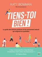 Tiens-toi bien ! - Le guide des bonnes postures et du mouvement naturel qui soignent au quotidien