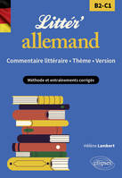 Littér'allemand ! Commentaire littéraire, thème et version (B2-C1), Méthode et entraînements corrigés