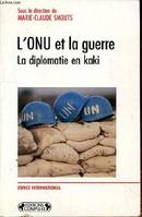 L'ONU et la guerre. La diplomatie en kaki, la diplomatie en kaki