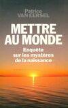 Mettre au monde: Enqu√™te sur les myst√®res de la naissance, enquêtes sur les mystères de la naissance