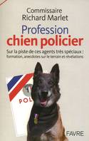 Profession chien policier - Sur la piste de ces agents spéciaux : formation, anecdotes sur le, sur la piste de ces agents très spéciaux, formation, anecdotes sur le terrain et révélations