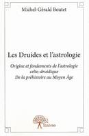 1, LES DRUIDES ET L'ASTROLOGIE. Tome 1, Origine et fondements de l'astrologie celto-druidique. De la préhistoire au Moyen Âge