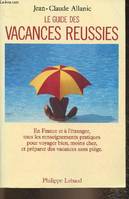 Le guide des vacances réussies- En France, à l'étranger, tous les renseignements pratiques pour voyager bien, moins cher et préparer des vacances sans piège