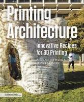 Printing Architecture Innovative Recipes for 3D Printing /anglais