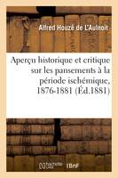 Aperçu historique et critique sur les pansements à la période ischémique, à l'aide de l'élévation, verticale du membre, chez les grands opérés et chez les blessés atteints d'hémorrhagies, 1876-1881