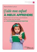 J'aide mon enfant à mieux apprendre, Apprivoiser son cerveau, ses émotions et son corps avec les outils de la psychopédagogie positive